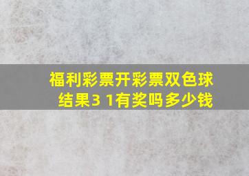 福利彩票开彩票双色球结果3 1有奖吗多少钱